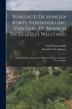 Benedicti De Spinoza Korte Verhandeling Van God, De Mensch En Deszelfs Welstand: Tractatuli Deperditi De Deo Et Homine Ejusque Felicitate Versio Belgica