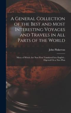 A General Collection of the Best and Most Interesting Voyages and Travels in All Parts of the World: Many of Which Are Now First Translated Into English; Digested On a New Plan