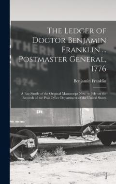 The Ledger of Doctor Benjamin Franklin ... Postmaster General, 1776: A Fac-simile of the Original Manuscript now on File on the Records of the Post Office Department of the United States