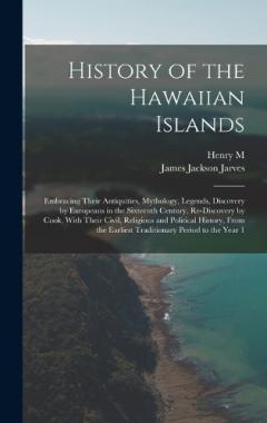 History of the Hawaiian Islands: Embracing Their Antiquities, Mythology, Legends, Discovery by Europeans in the Sixteenth Century, Re-discovery by Cook, With Their Civil, Religious and Political History, From the Earliest Traditionary Period to the Y
