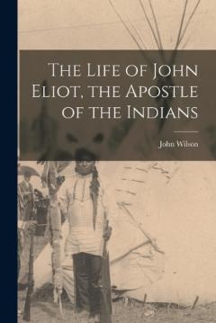Coperta cărții The Life of John Eliot, the Apostle of the Indians