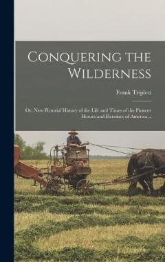 Coperta cărții Conquering the Wilderness; or, New Pictorial History of the Life and Times of the Pioneer Heroes and Heroines of America ..