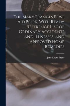 Coperta cărții The Mary Frances First aid Book, With Ready Reference List of Ordinary Accidents and Illnesses, and Approved Home Remedies
