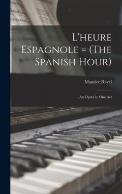 L'heure Espagnole = (The Spanish Hour): An Opera in one Act
