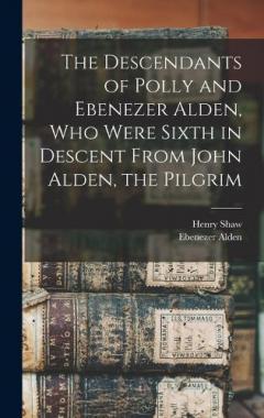 Coperta cărții The Descendants of Polly and Ebenezer Alden, who Were Sixth in Descent From John Alden, the Pilgrim