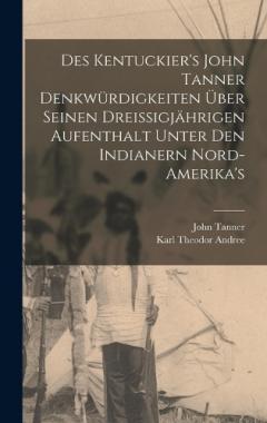 Coperta cărții Des Kentuckier's John Tanner denkwürdigkeiten über seinen dreissigjährigen aufenthalt unter den Indianern Nord-Amerika's