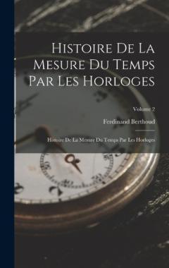 Histoire De La Mesure Du Temps Par Les Horloges: Histoire De La Mesure Du Temps Par Les Horloges; Volume 2