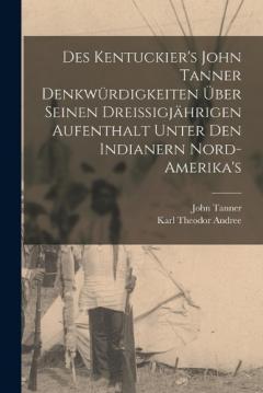 Coperta cărții Des Kentuckier's John Tanner denkwürdigkeiten über seinen dreissigjährigen aufenthalt unter den Indianern Nord-Amerika's