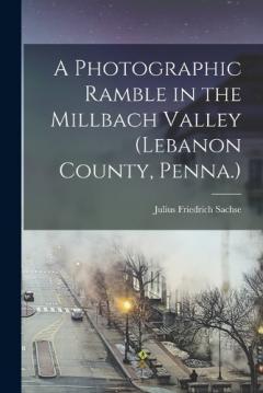 A Photographic Ramble in the Millbach Valley (Lebanon County, Penna.)