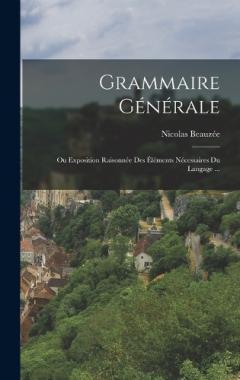 Coperta cărții Grammaire Générale: Ou Exposition Raisonnée Des Éléments Nécessaires Du Langage ...