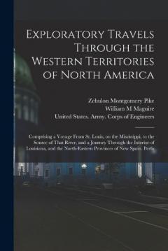 Coperta cărții Exploratory Travels Through the Western Territories of North America: Comprising a Voyage From St. Louis, on the Mississippi, to the Source of That River, and a Journey Through the Interior of Louisiana, and the North-eastern Provinces of New Spain.
