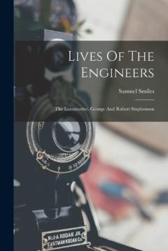 Lives Of The Engineers: The Locomotive. George And Robert Stephenson