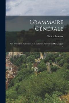 Coperta cărții Grammaire Générale: Ou Exposition Raisonnée Des Éléments Nécessaires Du Langage ...