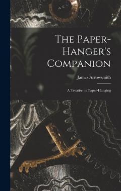 The Paper-hanger's Companion: A Treatise on Paper-hanging