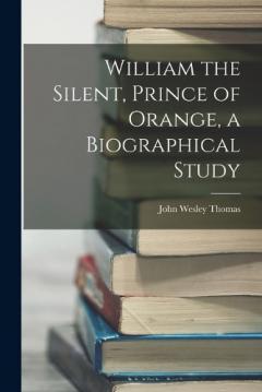 Coperta cărții William the Silent, Prince of Orange, a Biographical Study