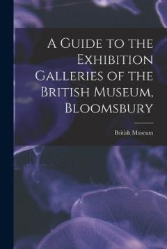 Coperta cărții A Guide to the Exhibition Galleries of the British Museum, Bloomsbury