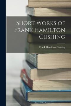 Coperta cărții Short Works of Frank Hamilton Cushing