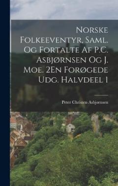 Norske Folkeeventyr, Saml. Og Fortalte Af P.C. Asbjørnsen Og J. Moe. 2En Forøgede Udg. Halvdeel 1