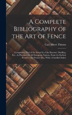 Coperta cărții A Complete Bibliography of the Art of Fence: Comprising That of the Sword & of the Bayonet, Duelling, Etc., As Practised by All European Nations, From the Earliest Period to the Present Day, With a Classified Index
