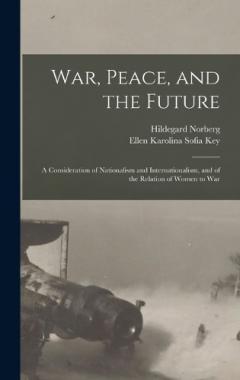 War, Peace, and the Future: A Consideration of Nationalism and Internationalism, and of the Relation of Women to War