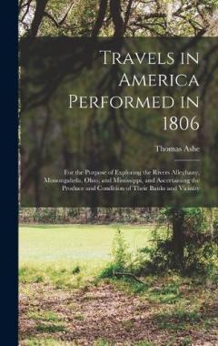 Travels in America Performed in 1806: For the Purpose of Exploring the Rivers Alleghany, Monongahela, Ohio, and Mississippi, and Ascertaining the Produce and Condition of Their Banks and Vicinity