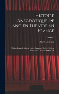 Histoire Anecdotique De L'ancien Théâtre En France: Théâtre Français, Opéra, Opéra-Comique, Théâtre-Italien, Vaudeville, Théâtres Forains, Etc; Volume 2