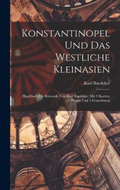 Konstantinopel Und Das Westliche Kleinasien: Handbuch Für Reisende Von Karl Baedeker, Mit 9 Karten, 29 Plänen Und 5 Grundrissen