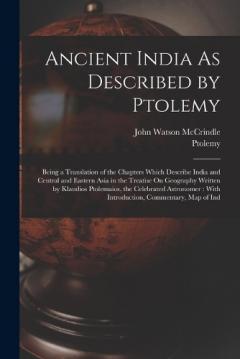 Coperta cărții Ancient India As Described by Ptolemy: Being a Translation of the Chapters Which Describe India and Central and Eastern Asia in the Treatise On Geography Written by Klaudios Ptolemaios, the Celebrated Astronomer: With Introduction, Commentary, Map of