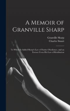 A Memoir of Granville Sharp: To Which Is Added Sharp's Law of Passive Obedience, and an Extract From His Law of Retribution