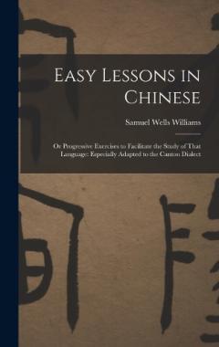 Easy Lessons in Chinese: Or Progressive Exercises to Facilitate the Study of That Language: Especially Adapted to the Canton Dialect