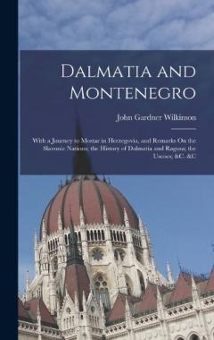 Dalmatia and Montenegro: With a Journey to Mostar in Herzegovia, and Remarks On the Slavonic Nations; the History of Dalmatia and Ragusa; the Uscocs; &c. &c
