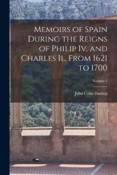 Memoirs of Spain During the Reigns of Philip Iv. and Charles Ii., From 1621 to 1700; Volume 2