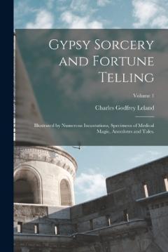 Coperta cărții Gypsy Sorcery and Fortune Telling: Illustrated by Numerous Incantations, Specimens of Medical Magic, Anecdotes and Tales.; Volume 1
