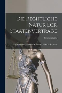Die Rechtliche Natur Der Staatenverträge: Ein Beitrag Zur Juristischen Construction Des Völkerrechts