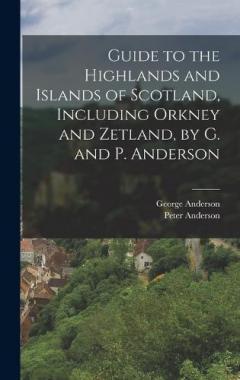Coperta cărții Guide to the Highlands and Islands of Scotland, Including Orkney and Zetland, by G. and P. Anderson