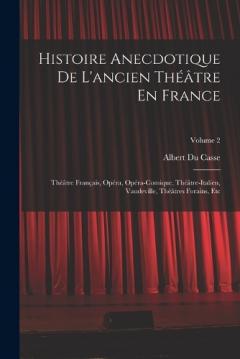 Histoire Anecdotique De L'ancien Théâtre En France: Théâtre Français, Opéra, Opéra-Comique, Théâtre-Italien, Vaudeville, Théâtres Forains, Etc; Volume 2