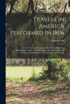 Travels in America Performed in 1806: For the Purpose of Exploring the Rivers Alleghany, Monongahela, Ohio, and Mississippi, and Ascertaining the Produce and Condition of Their Banks and Vicinity
