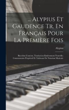 Coperta cărții ... Alypius Et Gaudence Tr. En Français Pour La Première Fois: Bacchius L'ancien, Traduction Entièrement Nouvelle; Commentaire Perpétuel Et Tableaux De Notation Musicale