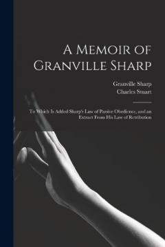 A Memoir of Granville Sharp: To Which Is Added Sharp's Law of Passive Obedience, and an Extract From His Law of Retribution