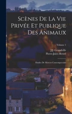 Scènes De La Vie Privée Et Publique Des Animaux: Etudes De Moeurs Contemporains; Volume 1
