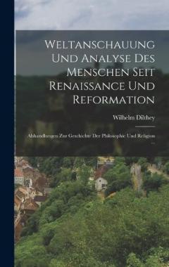 Weltanschauung Und Analyse Des Menschen Seit Renaissance Und Reformation: Abhandlungen Zur Geschichte Der Philosophie Und Religion ...