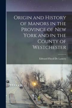 Coperta cărții Origin and History of Manors in the Province of New York and in the County of Westchester
