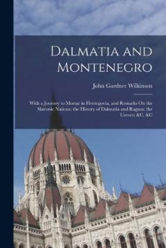 Dalmatia and Montenegro: With a Journey to Mostar in Herzegovia, and Remarks On the Slavonic Nations; the History of Dalmatia and Ragusa; the Uscocs; &c. &c
