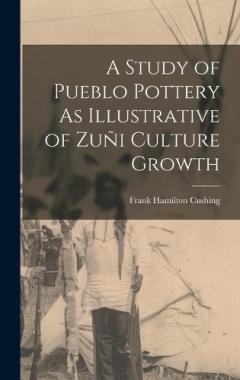 Coperta cărții A Study of Pueblo Pottery As Illustrative of Zuñi Culture Growth