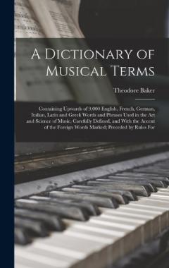 Coperta cărții A Dictionary of Musical Terms: Containing Upwards of 9,000 English, French, German, Italian, Latin and Greek Words and Phrases Used in the Art and Science of Music, Carefully Defined, and With the Accent of the Foreign Words Marked; Preceded by Rules