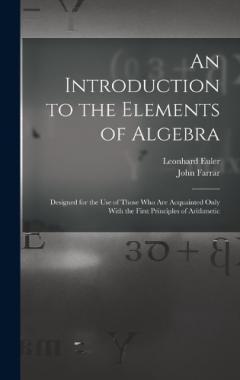 An Introduction to the Elements of Algebra: Designed for the Use of Those Who Are Acquainted Only With the First Principles of Arithmetic