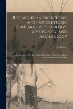 Coperta cărții Researches in Prehistoric and Protohistoric Comparative Philology, Mythology, and Archæology: In Connection With the Origin of Culture in America and the Accad Or Sumerian Families
