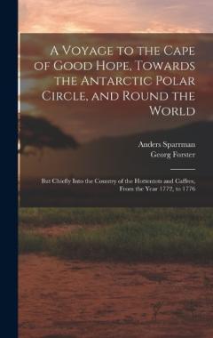Coperta cărții A Voyage to the Cape of Good Hope, Towards the Antarctic Polar Circle, and Round the World: But Chiefly Into the Country of the Hottentots and Caffres, From the Year 1772, to 1776