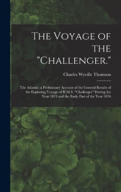The Voyage of the "Challenger.": The Atlantic; a Preliminary Account of the General Results of the Exploring Voyage of H.M.S. "Challenger" During the Year 1873 and the Early Part of the Year 1876