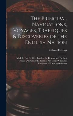 The Principal Navigations, Voyages, Traffiques & Discoveries of the English Nation: Made by Sea Or Over-Land to the Remote and Farthest Distant Quarters of the Earth at Any Time Within the Compasse of These 1600 Yeeres